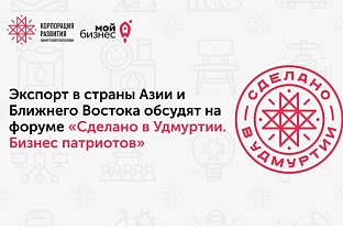 Экспорт в страны Азии обсудят на форуме «Сделано в Удмуртии. Бизнес патриотов»