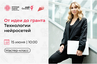 Центр «Мой бизнес» приглашает на мастер-класс: «От идеи до гранта. Технологии нейросетей».