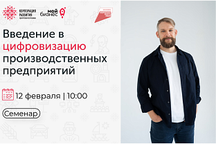 Центр «Мой бизнес» приглашает предпринимателей на семинар «Введение в цифровизацию производственных предприятий» 