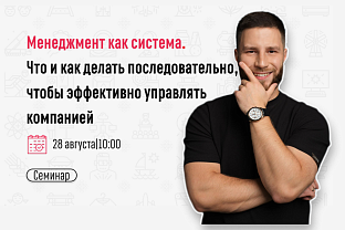 Приглашаем на семинар «Менеджмент как система. Что и как делать последовательно, чтобы эффективно управлять компанией»
