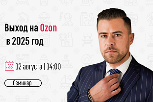 Приглашаем на бесплатный семинар «Выход на Ozon в 2025 году»