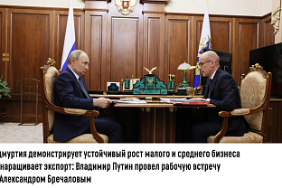 Удмуртия демонстрирует устойчивый рост малого и среднего бизнеса  и наращивает экспорт: Владимир Путин провел рабочую встречу  с Александром Бречаловым 