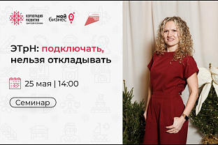 Центр «Мой бизнес» приглашает предпринимателей на семинар «ЭТрН: подключать, нельзя откладывать»