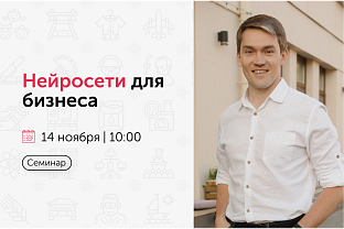 Приглашаем на бесплатный семинар «Нейросети для бизнеса»  